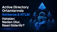 Active Directory Ortamlarında Kerberos & NTLM Hataları: Neden Olur, Nasıl Giderilir?