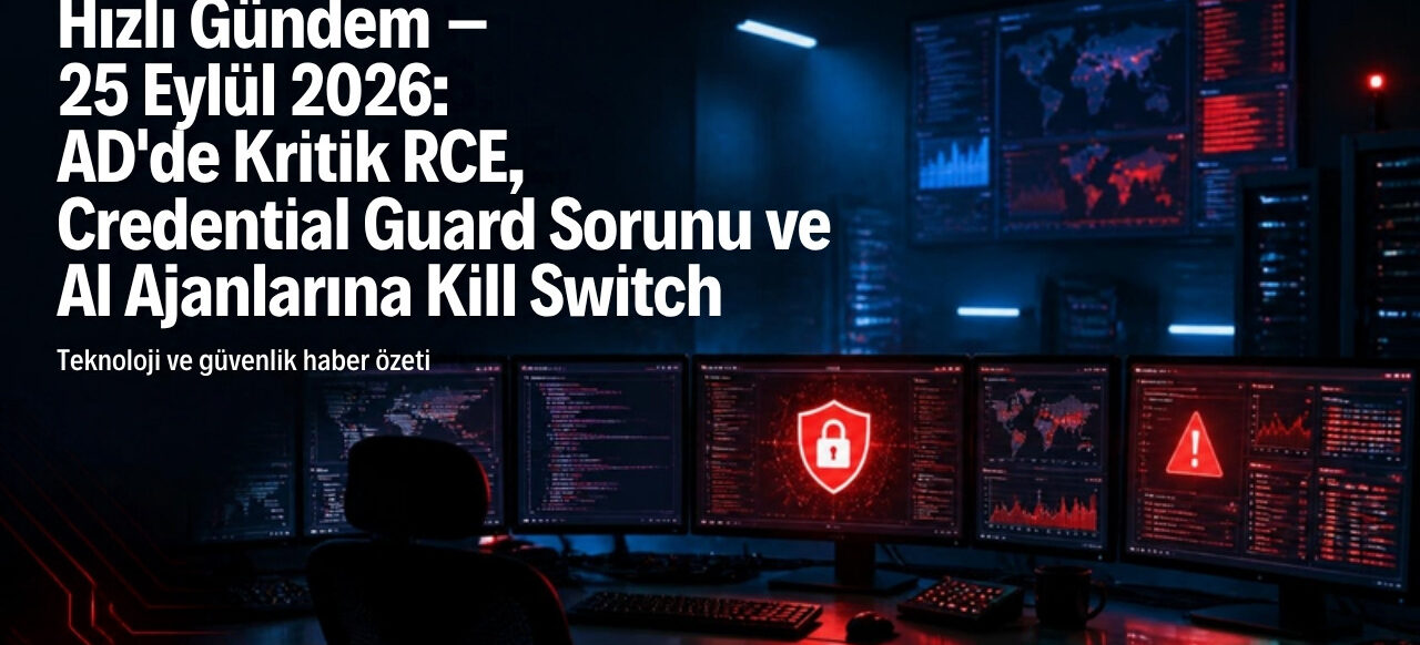 25 Eylül 2026 Hızlı Gündem - AD kritik RCE, Credential Guard sorunu ve AI ajanlarına kill switch kapak görseli